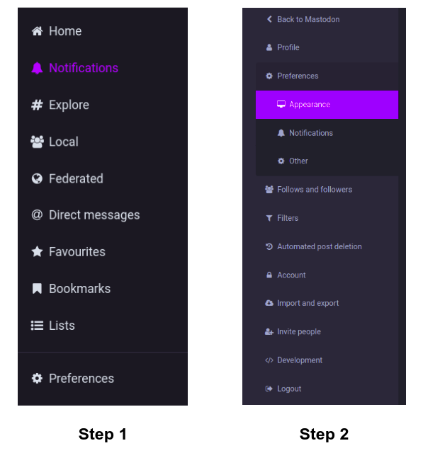 A compound image with two different panels, each corresponding to a different step. The panel on the left corresponds to step 1. The home feed primary menu consists of: home, notifications, explore, local, federated, direct messages, favourites, bookmarks, lists, preferences, follows and followers. The panel on the right corresponds to step 2. The secondary menu pops up after clicking on preferences. It consists of: profile, preferences (which will default to expanded mode and includes appearance, notifications, and other), follows and followers, filters, automated post deletion, account, import and export, invite people, development, and logout. The logout is at the very bottom.